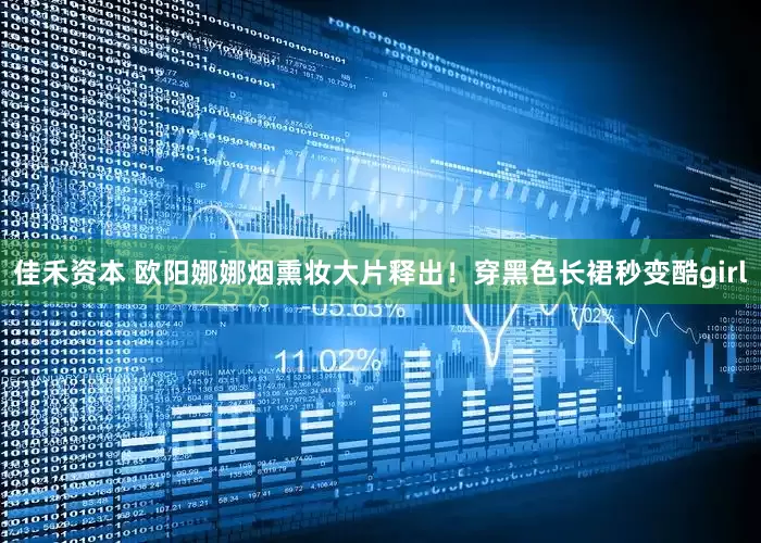 佳禾资本 欧阳娜娜烟熏妆大片释出！穿黑色长裙秒变酷girl