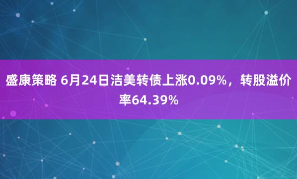 盛康策略 6月24日洁美转债上涨0.09%，转股溢价率64.39%