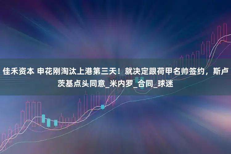 佳禾资本 申花刚淘汰上港第三天！就决定跟荷甲名帅签约，斯卢茨基点头同意_米内罗_合同_球迷