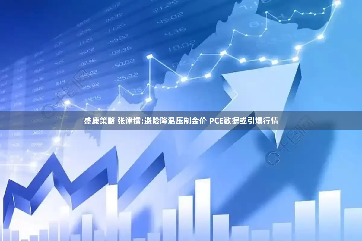 盛康策略 张津镭:避险降温压制金价 PCE数据或引爆行情