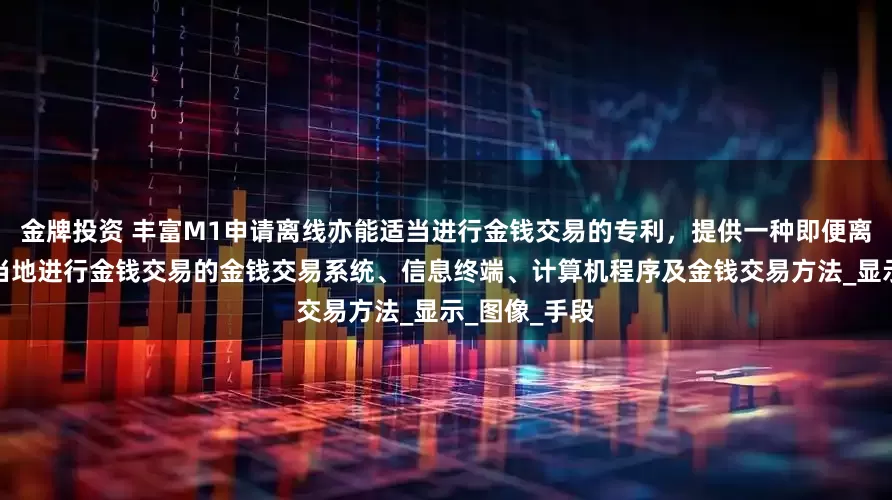 金牌投资 丰富M1申请离线亦能适当进行金钱交易的专利，提供一种即便离线亦能够适当地进行金钱交易的金钱交易系统、信息终端、计算机程序及金钱交易方法_显示_图像_手段