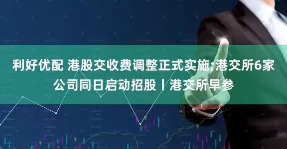 利好优配 港股交收费调整正式实施;港交所6家公司同日启动招股丨港交所早参