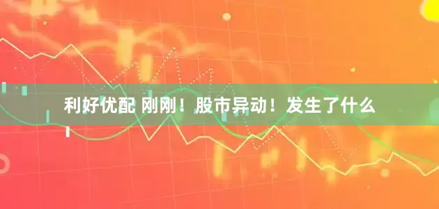 利好优配 刚刚！股市异动！发生了什么