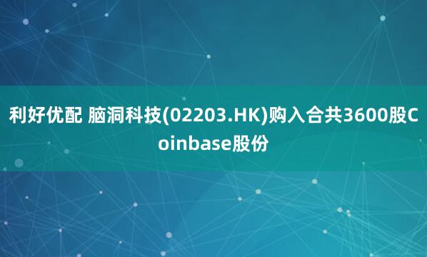 利好优配 脑洞科技(02203.HK)购入合共3600股Coinbase股份