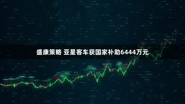 盛康策略 亚星客车获国家补助6444万元