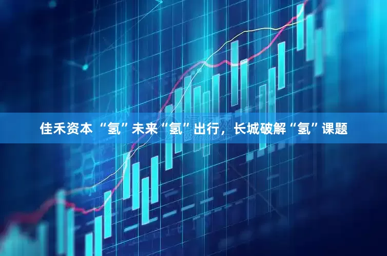 佳禾资本 “氢”未来“氢”出行，长城破解“氢”课题