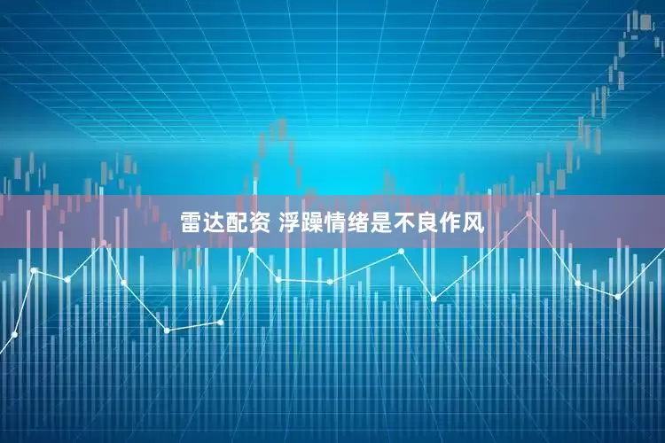 雷达配资 浮躁情绪是不良作风
