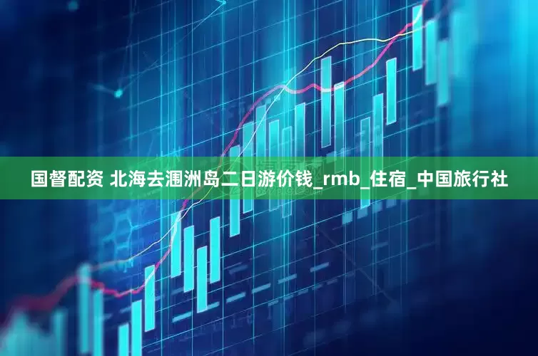 国督配资 北海去涠洲岛二日游价钱_rmb_住宿_中国旅行社