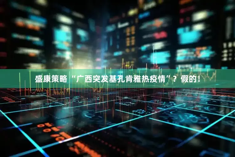 盛康策略 “广西突发基孔肯雅热疫情”？假的！
