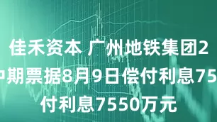 佳禾资本 广州地铁集团25亿元中期票据8月9日偿付利息7550万元