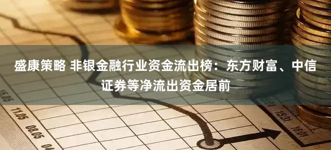 盛康策略 非银金融行业资金流出榜：东方财富、中信证券等净流出资金居前