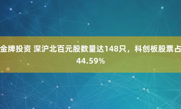 金牌投资 深沪北百元股数量达148只，科创板股票占44.59%