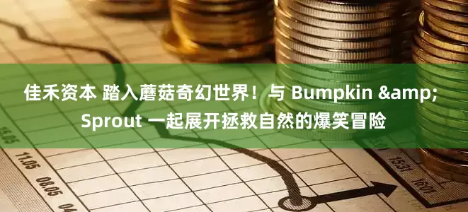 佳禾资本 踏入蘑菇奇幻世界！与 Bumpkin & Sprout 一起展开拯救自然的爆笑冒险