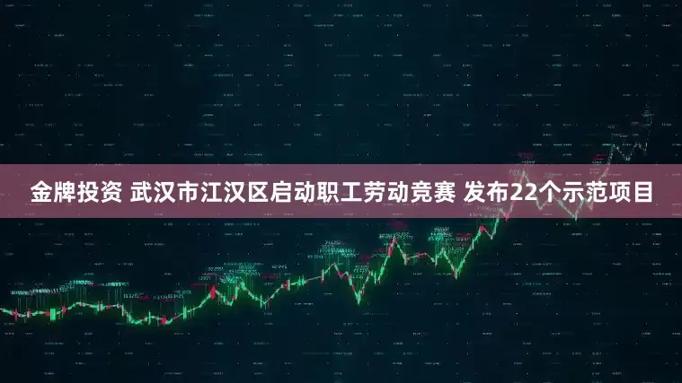 金牌投资 武汉市江汉区启动职工劳动竞赛 发布22个示范项目