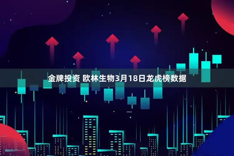 金牌投资 欧林生物3月18日龙虎榜数据