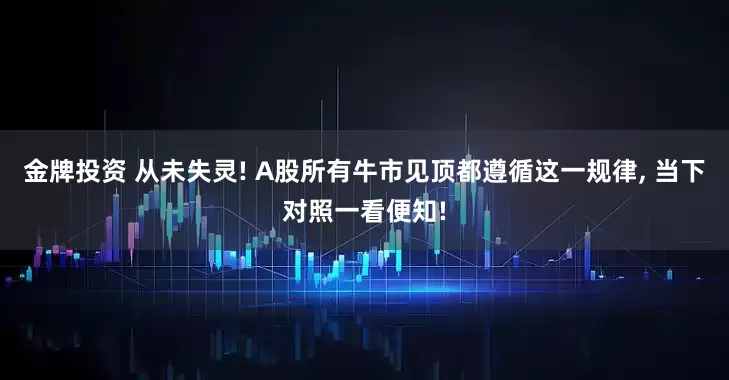 金牌投资 从未失灵! A股所有牛市见顶都遵循这一规律, 当下对照一看便知!